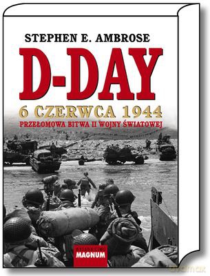 D-Day 6 Czerwca 1944 Przełomowa Bitwa II Wojny Światowej - Stephen E. Ambrose [KSIĄŻKA]
