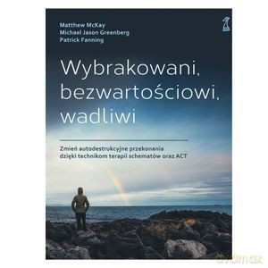 Wybrakowani, bezwartościowi, wadliwi. Zmień autodestrukcyjne przekonania dzięki technikom terapii schematów oraz ACT - M. McKay, J. Greenberg M. [KSIĄŻKA]