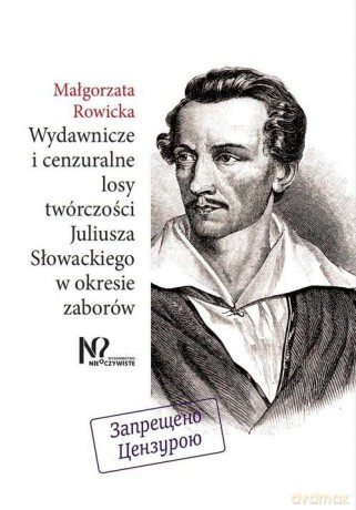 Wydawnicze i cenzuralne losy twórczości Juliusza Słowackiego w okresie zaborów - Małgorzata Rowicka [KSIĄŻKA]