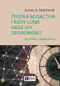 Źródła bogactwa i biedy ludzi oraz ich zbiorowości - A. Majcherek Janusz [KSIĄŻKA]
