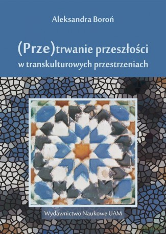 (Prze)trwanie przeszłości w transkulturowych przestrzeniach - Aleksandra Boroń [KSIĄŻKA]