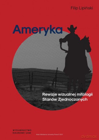 Ameryka Rewizje wizualnej mitologii Stanów Zjednoczonych - Filip Lipiński [KSIĄŻKA]
