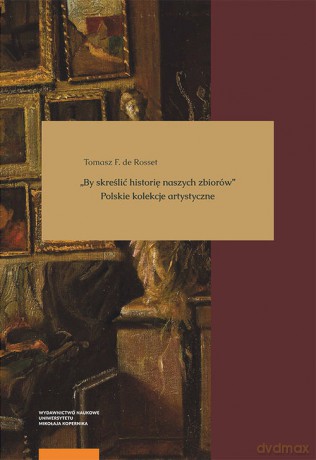 By skreślić historię naszych zbiorów Polskie kolekcje artystyczne - Rosset Tomasz F. de [KSIĄŻKA]