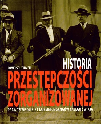 Historia Przestępczości Zorganizowanej Prawdziwe Dzieje I Tajemnice Gangów Całego Świata (twarda) - David Southwell [KSIĄŻKA]