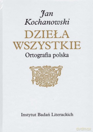 Jan Kochanowski Dzieła Wszystkie Ortografia polska - Osiewicz Marek, Kuźmicki Marcin [KSIĄŻKA]