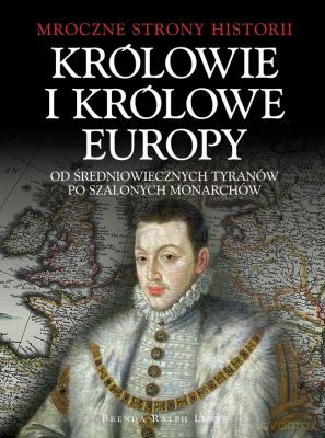 Królowie I Królowe Europy Od Średniowiecznych Tyranów Po Szalonych Monarchów (twarda) - Brenda Ralph Lewis [KSIĄŻKA]