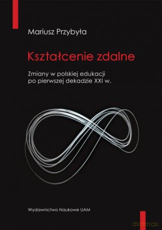 Kształcenie zdalne Zmiany w polskiej edukacji po pierwszej dekadzie XXI wieku - Mariusz Przybyła [KSIĄŻKA]