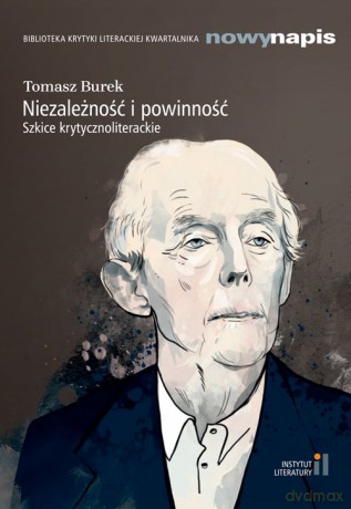 Niezależność i powinność Szkice krytycznoliterackie - Tomasz Burek [KSIĄŻKA]