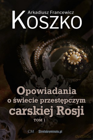 Opowiadania o świecie przestępczym carskiej Rosji (Tom 1) - Arkadiusz F. Koszko [KSIĄŻKA]