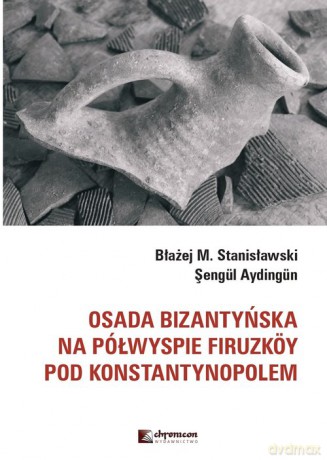 Osada bizantyńska na półwyspie Firuzkoy pod Konstantynopolem - Stanisławski Błażej M., Aydingun Sengul [KSIĄŻKA]
