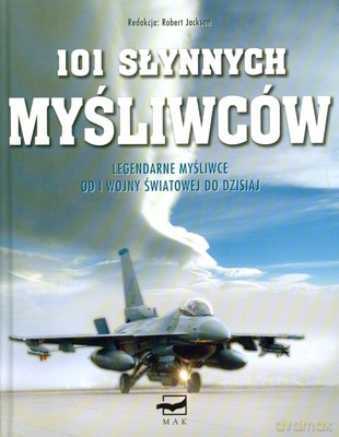 101 Słynnych Myśliwców Legendarne Myśliwce Od I Wojny Światowej Do Dzisiaj (twarda) - Robert Jackson [KSIĄŻKA]