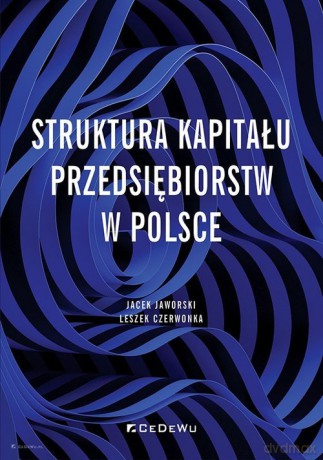 Struktura kapitału przedsiębiorstw w Polsce - Jacek Jaworsk, Leszek Czerwonka [KSIĄŻKA]