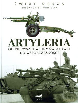 Artyleria - Od Pierwszej Wojny Światowej Do Współczesności Świat Oręża Porównania I Kontrasty (twarda) - Michael E. Haskew [KSIĄŻKA]