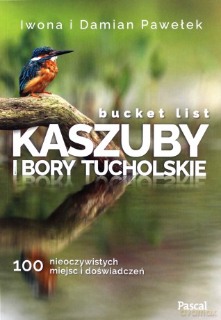 Bucket list Kaszuby i Bory Tucholskie. 100 nieoczywistych miejsc i doświadczeń - Iwona Pawełek, Damian Pawełek [KSIĄŻKA]