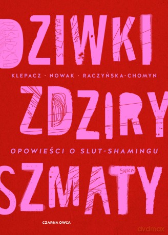 Dziwki, zdziry, szmaty. Opowieści o slut-shamingu - Paulina Klepacz, Aleksandra Nowak, Kamila Raczyńska-Chomyn [KSIĄŻKA]