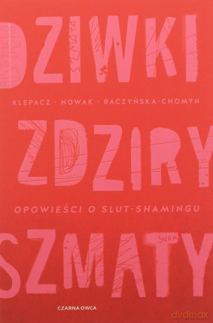 Dziwki, zdziry, szmaty. Opowieści o slut-shamingu - Paulina Klepacz, Aleksandra Nowak, Kamila Raczyńska-Chomyn [KSIĄŻKA]