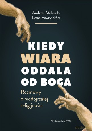 Kiedy wiara oddala od Boga. Rozmowy o (nie)dojrzałej religijności - Kama Hawryszków, Andrzej Molenda [KSIĄŻKA]