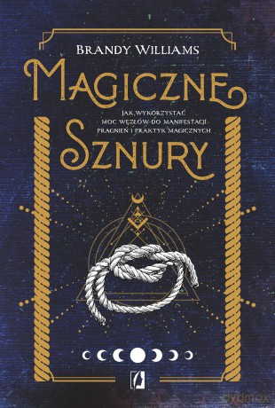 Magiczne sznury. Jak wykorzystać moc węzłów do manifestacji pragnień i praktyk magicznych - Brandy Williams [KSIĄŻKA]
