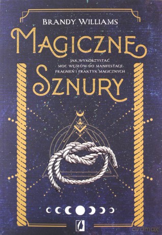 Magiczne sznury. Jak wykorzystać moc węzłów do manifestacji pragnień i praktyk magicznych - Brandy Williams [KSIĄŻKA]