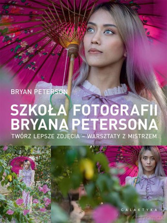 Szkoła fotografii Bryana Petersona. Twórz lepsze zdjęcia - warsztaty z mistrzem - Bryan Peterson [KSIĄŻKA]