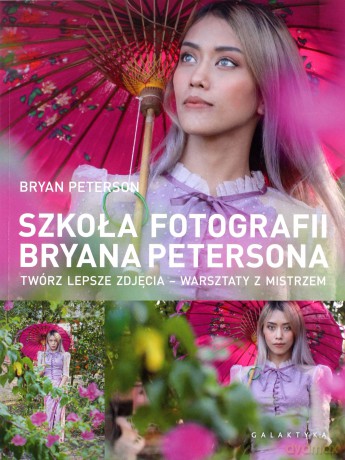 Szkoła fotografii Bryana Petersona. Twórz lepsze zdjęcia - warsztaty z mistrzem - Bryan Peterson [KSIĄŻKA]
