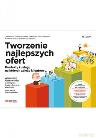 Tworzenie najlepszych ofert. Produkty i usługi, na których zależy klientom - Alexander Osterwalder, Yves Pigneur, Gregory Bernarda [KSIĄŻKA]