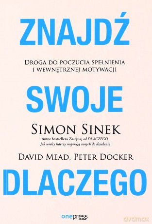 Znajdź swoje DLACZEGO. Droga do poczucia spełnienia i wewnętrznej motywacji - Simon Sinek, David Mead, Peter Docker [KSIĄŻKA]