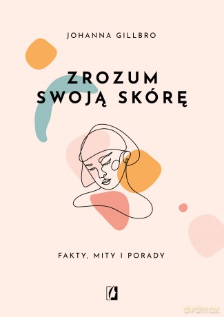Zrozum swoją skórę. Fakty, mity i porady - Johanna Gillbro [KSIĄŻKA]