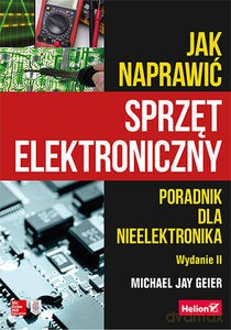 Jak naprawić sprzęt elektroniczny. Poradnik dla nieelektronika - Jay Geier Michael [KSIĄŻKA]