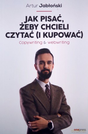 Jak pisać, żeby chcieli czytać (i kupować). Copywriting & Webwriting - Artur Jabłoński [KSIĄŻKA]