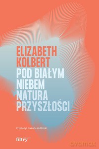 Pod białym niebem. Natura przyszłości - Elizabeth Kolbert [KSIĄŻKA]