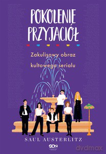Pokolenie Przyjaciół. Zakulisowy obraz kultowego serialu - Saul Austerlitz [KSIĄŻKA]