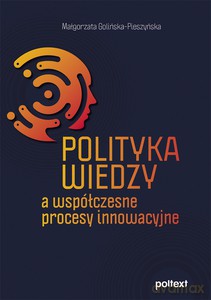 Polityka wiedzy a współczesne procesy innowacyjne - Małgorzata Golińska-Pieszyńska [KSIĄŻKA]