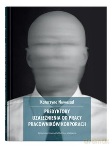 Predykatory uzależnienia od pracy pracowników korporacji - Katarzyna Nowosad [KSIĄŻKA]