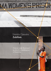 Zabiłam. Historie matek skazanych za zbrodnię ludobójstwa w Rwandzie - Natalia Ojewska [KSIĄŻKA]