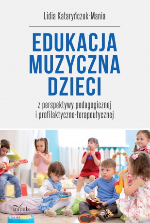 Edukacja muzyczna dzieci. z perspektywy pedagogicznej i profilaktyczno-terapeutycznej - Lidia Kataryńczuk-Mania [KSIĄŻKA]