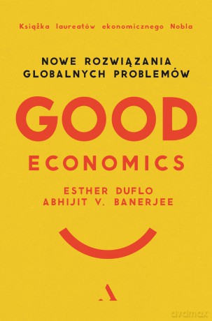 Good Economics. Nowe Rozwiązania globalnych problemów - Abhijit V. Banerjee, Esther Duflo [KSIĄŻKA]