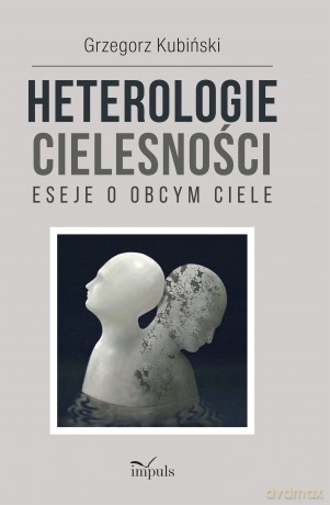 Heterologie cielesności. Eseje o obcym ciele - Grzegorz Kubiński [KSIĄŻKA]