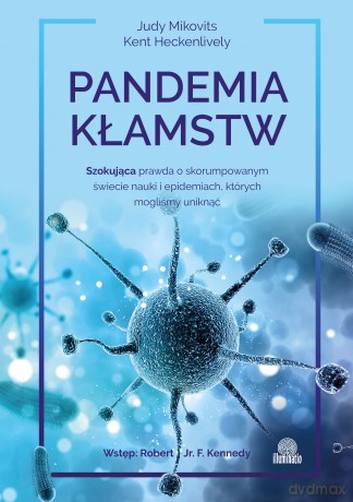 Pandemia kłamstw. Szokująca prawda o skorumpowanym świecie nauki i epidemiach, których mogliśmy uniknąć - Judy Mikovits, Kent Heckenlively [KSIĄŻKA]