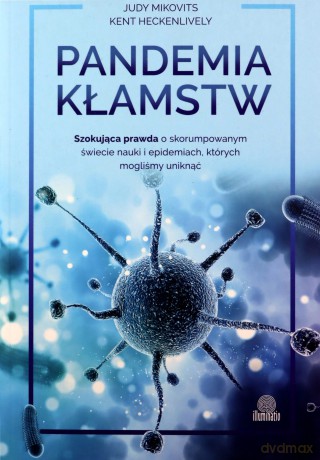 Pandemia kłamstw. Szokująca prawda o skorumpowanym świecie nauki i epidemiach, których mogliśmy uniknąć - Judy Mikovits, Kent Heckenlively [KSIĄŻKA]