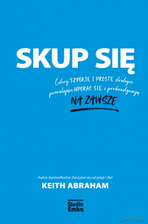 Skup się. Cztery szybkie i proste strategie pozwalające uporać się z prokrastynacją na zawsze - Keith Abraham [KSIĄŻKA]