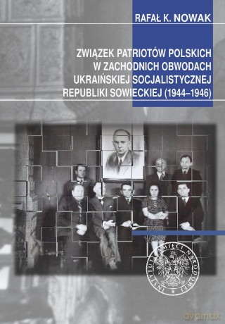 Związek Patriotów Polskich w zachodnich obwodach ukraińskiej SRS (1944-1946) - Rafał Kazimierz Nowak [KSIĄŻKA]