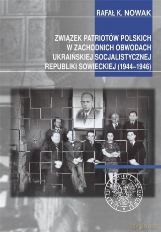 Związek Patriotów Polskich w zachodnich obwodach ukraińskiej SRS (1944-1946) - Rafał Kazimierz Nowak [KSIĄŻKA]