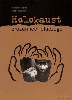 Holokaust Zrozumieć Dlaczego - Robert Szuchta, Piotr Trojański [KSIĄŻKA]