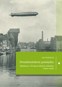 Dwudziestolecie pomiędzy. Miniatury o Wolnym Mieście Gdańsku (1920-1939) - Jan Daniluk [KSIĄŻKA]