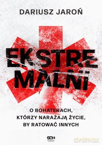 Ekstremalni. O bohaterach, którzy narażają życie, by ratować innych - Dariusz Jaroń [KSIĄŻKA]