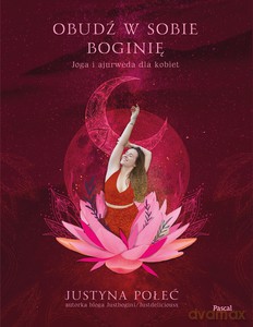 Obudź w sobie boginię. Joga i ajurweda dla kobiet - Justyna Połeć [KSIĄŻKA]