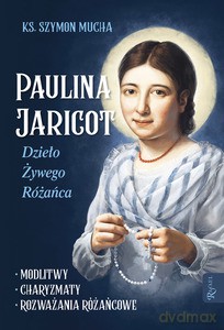 Paulina Jaricot, Dzieło Żywego Różańca, Modlitwy, Charyzmaty, Rozważania Różańcowe - Szymon Mucha [KSIĄŻKA]