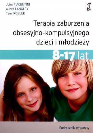 Terapia zaburzenia obsesyjno-kompulsyjnego dzieci i młodzieży Podręcznik terapeuty - John Piacentini, Audra Langley [KSIĄŻKA]