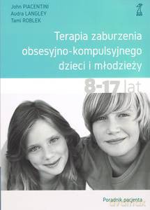 Terapia zaburzenia obsesyjno-kompulsyjnego dzieci i młodzieży. Poradnik pacjenta - John Piacentini, Audra Langley [KSIĄŻKA]